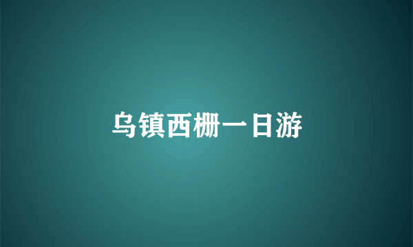 乌镇西栅一日游