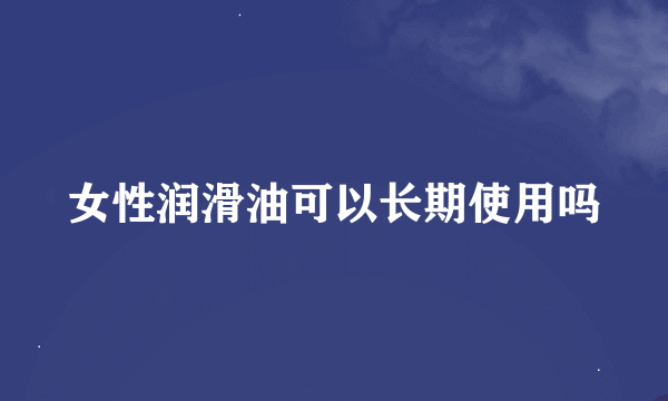 女性润滑油可以长期使用吗