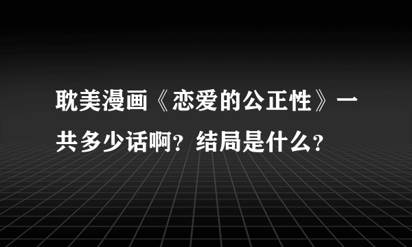 耽美漫画《恋爱的公正性》一共多少话啊？结局是什么？