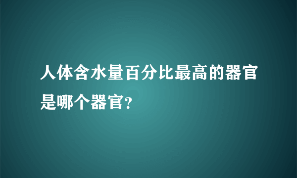人体含水量百分比最高的器官是哪个器官？