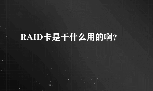 RAID卡是干什么用的啊？