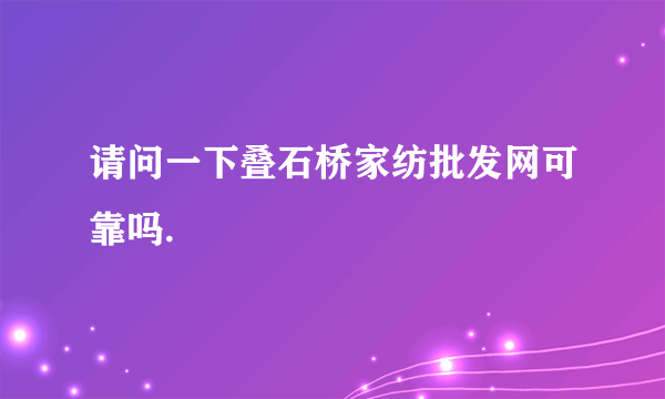 请问一下叠石桥家纺批发网可靠吗.