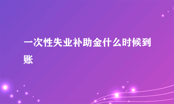 一次性失业补助金什么时候到账