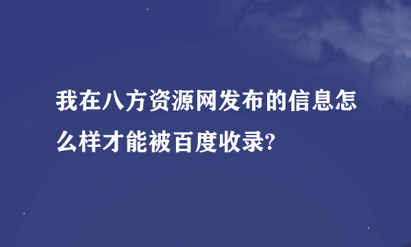 我在八方资源网发布的信息怎么样才能被百度收录?