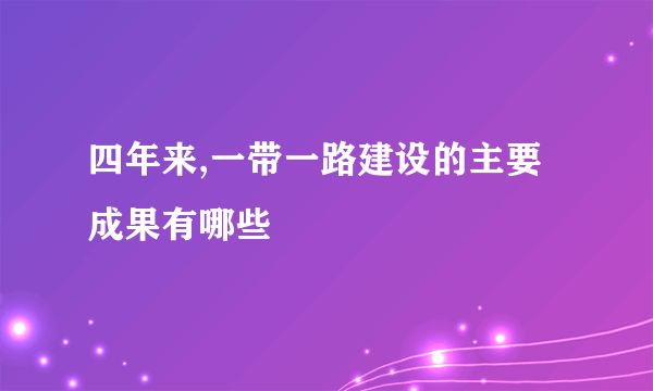 四年来,一带一路建设的主要成果有哪些