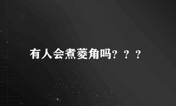 有人会煮菱角吗？？？