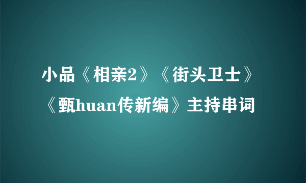 小品《相亲2》《街头卫士》《甄huan传新编》主持串词