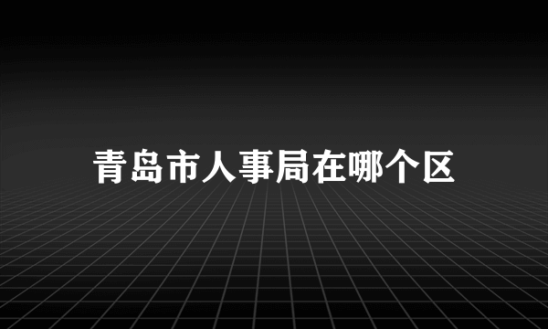 青岛市人事局在哪个区