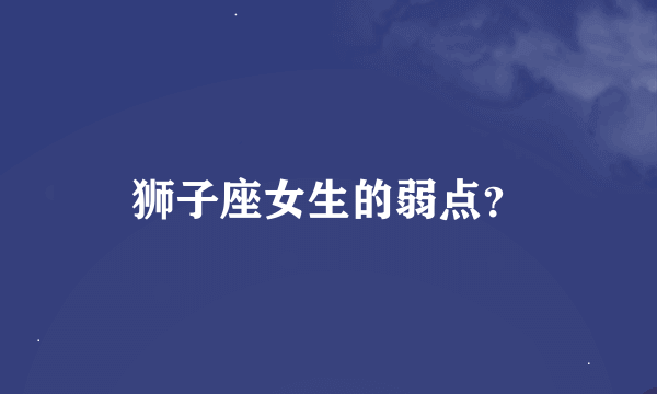 狮子座女生的弱点？