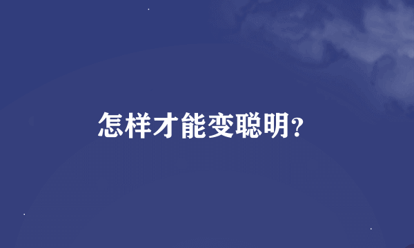 怎样才能变聪明？