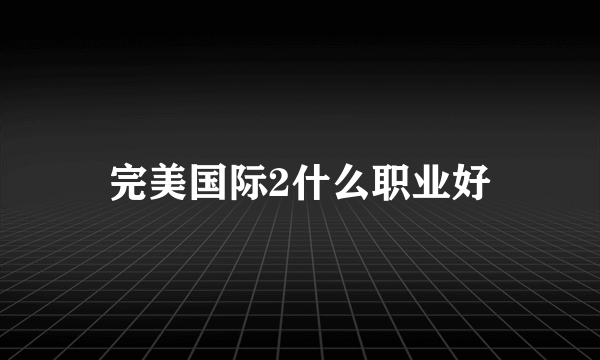 完美国际2什么职业好