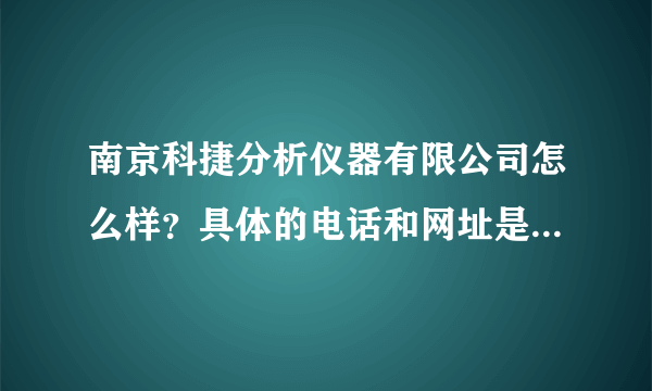 南京科捷分析仪器有限公司怎么样？具体的电话和网址是哪一个啊？