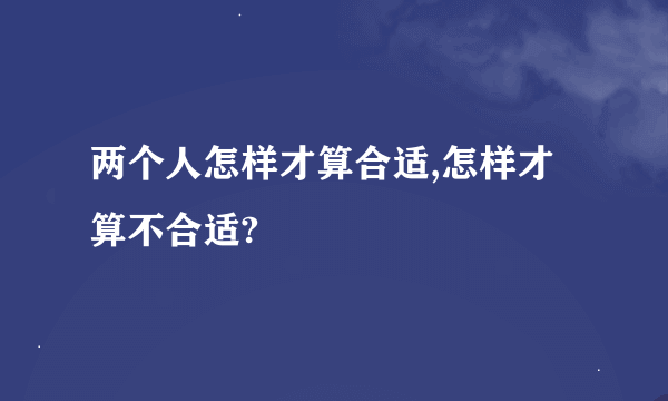 两个人怎样才算合适,怎样才算不合适?