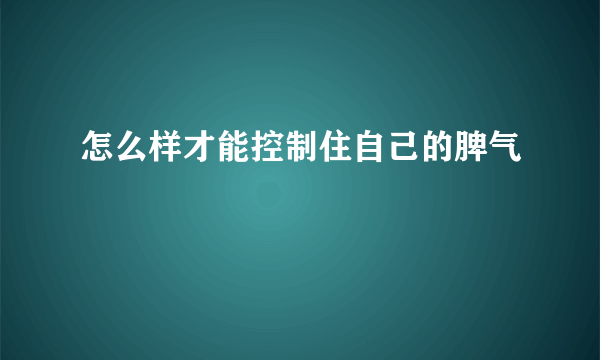 怎么样才能控制住自己的脾气