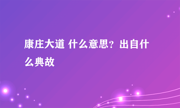 康庄大道 什么意思？出自什么典故
