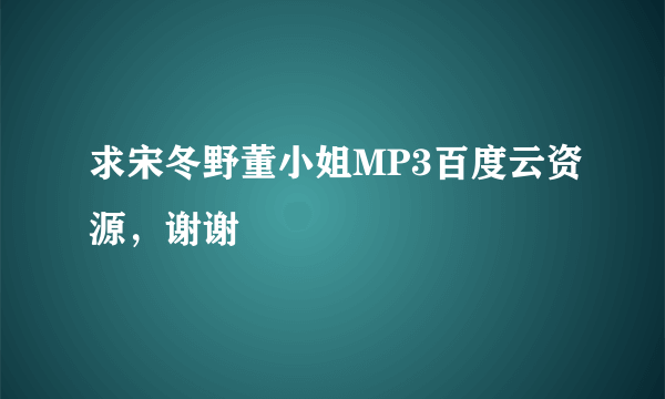 求宋冬野董小姐MP3百度云资源，谢谢