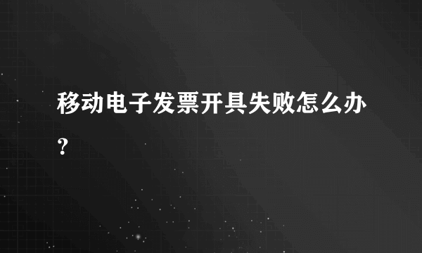 移动电子发票开具失败怎么办？
