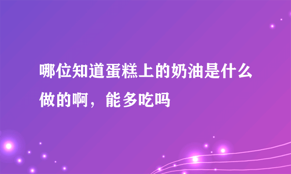 哪位知道蛋糕上的奶油是什么做的啊，能多吃吗