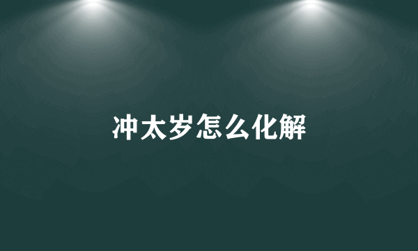 冲太岁怎么化解