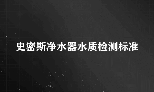史密斯净水器水质检测标准