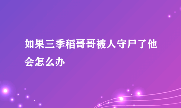 如果三季稻哥哥被人守尸了他会怎么办