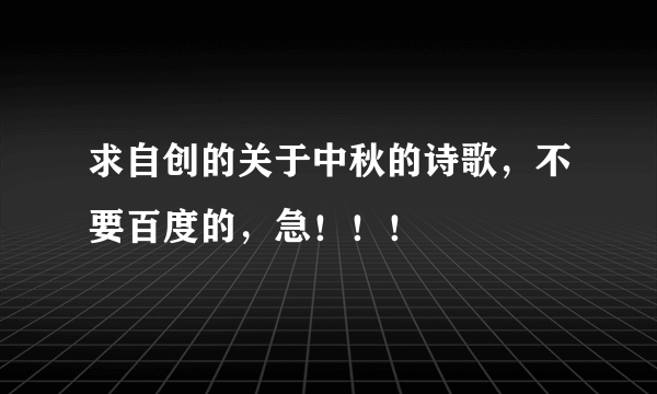 求自创的关于中秋的诗歌，不要百度的，急！！！