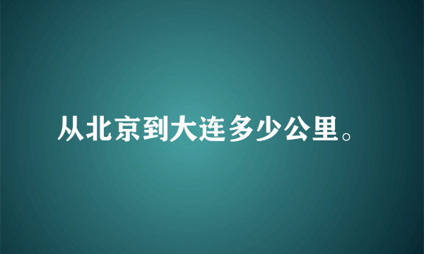 从北京到大连多少公里。