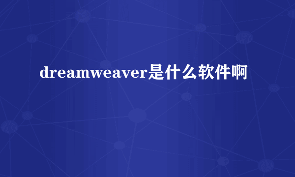 dreamweaver是什么软件啊