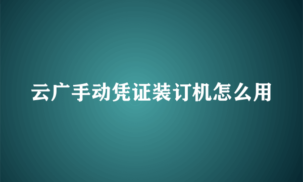 云广手动凭证装订机怎么用