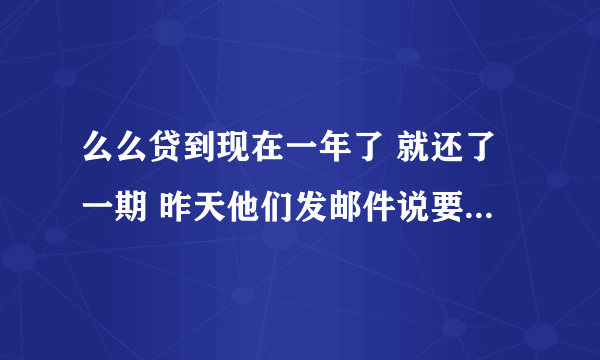 么么贷到现在一年了 就还了一期 昨天他们发邮件说要起诉我 逮捕我
