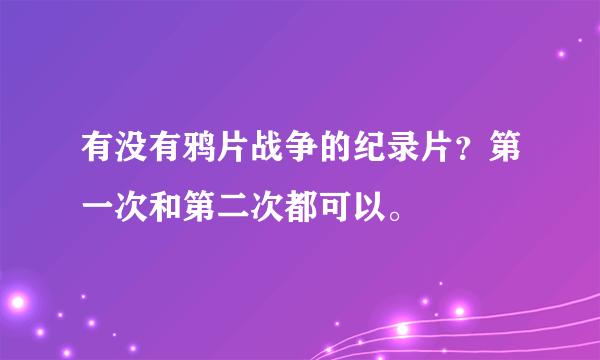 有没有鸦片战争的纪录片？第一次和第二次都可以。