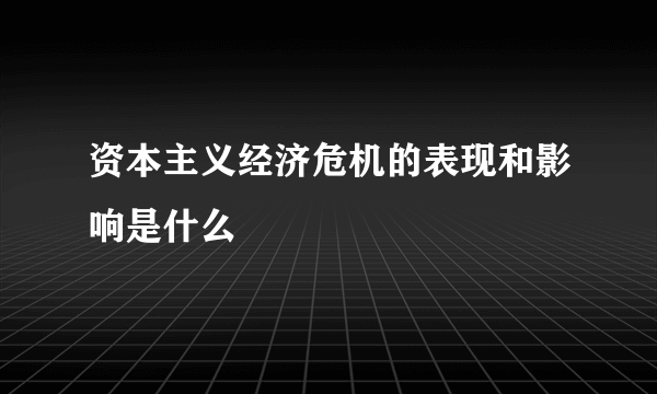 资本主义经济危机的表现和影响是什么