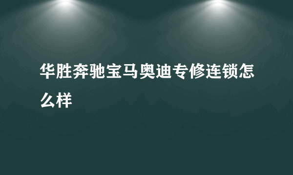 华胜奔驰宝马奥迪专修连锁怎么样