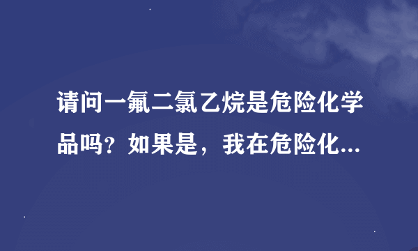 请问一氟二氯乙烷是危险化学品吗？如果是，我在危险化学品名录中怎么找不到啊？