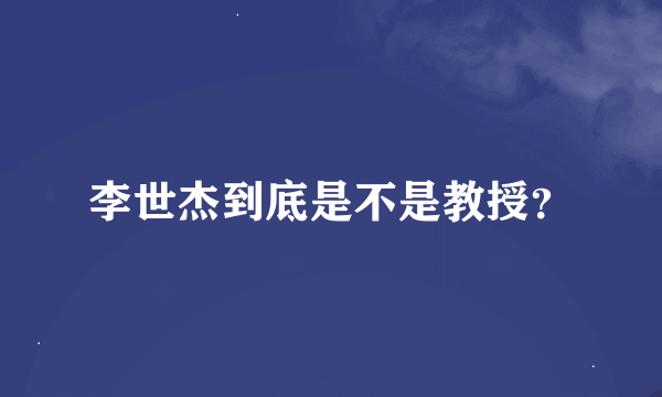 李世杰到底是不是教授？