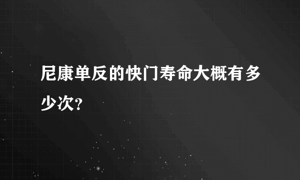 尼康单反的快门寿命大概有多少次？