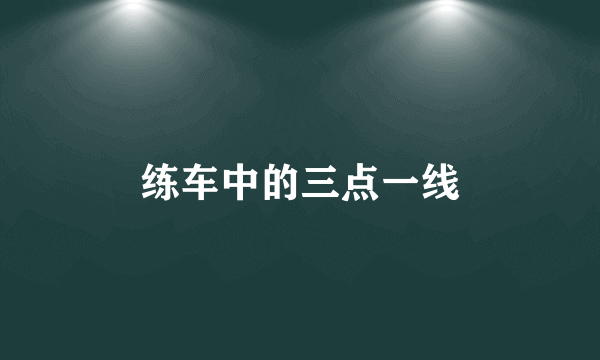 练车中的三点一线