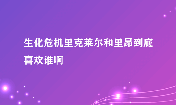 生化危机里克莱尔和里昂到底喜欢谁啊