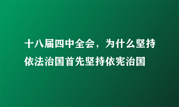 十八届四中全会，为什么坚持依法治国首先坚持依宪治国