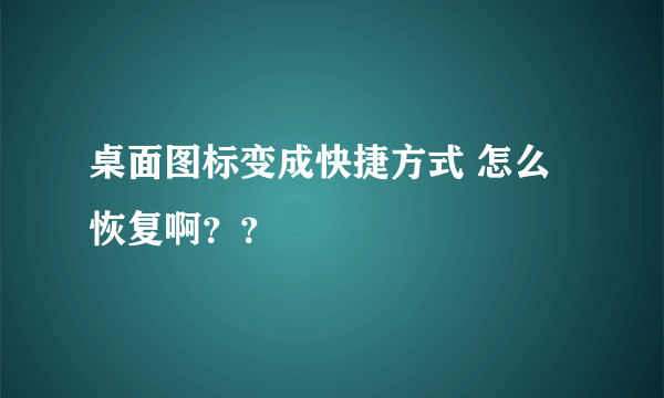 桌面图标变成快捷方式 怎么恢复啊？？