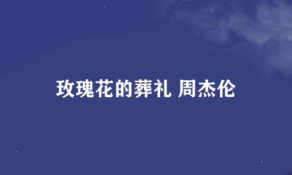 玫瑰花的葬礼 周杰伦