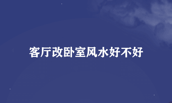 客厅改卧室风水好不好
