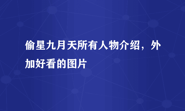 偷星九月天所有人物介绍，外加好看的图片