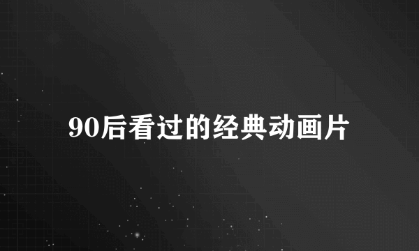 90后看过的经典动画片