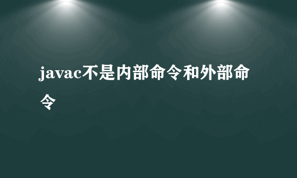 javac不是内部命令和外部命令