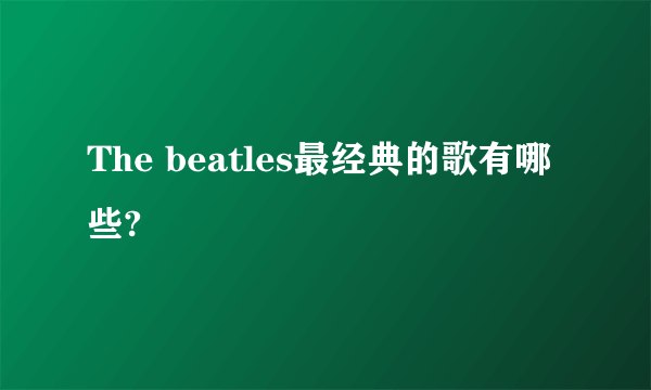 The beatles最经典的歌有哪些?