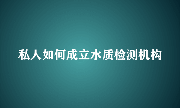 私人如何成立水质检测机构