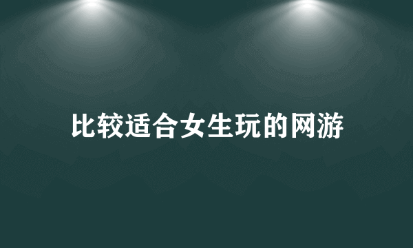 比较适合女生玩的网游