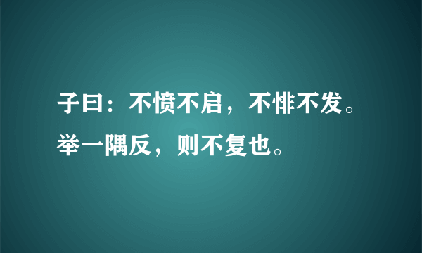 子曰：不愤不启，不悱不发。举一隅反，则不复也。