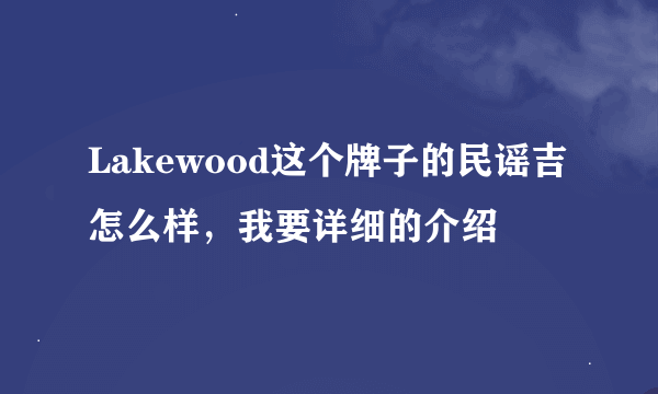Lakewood这个牌子的民谣吉怎么样，我要详细的介绍